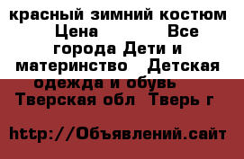 красный зимний костюм  › Цена ­ 1 200 - Все города Дети и материнство » Детская одежда и обувь   . Тверская обл.,Тверь г.